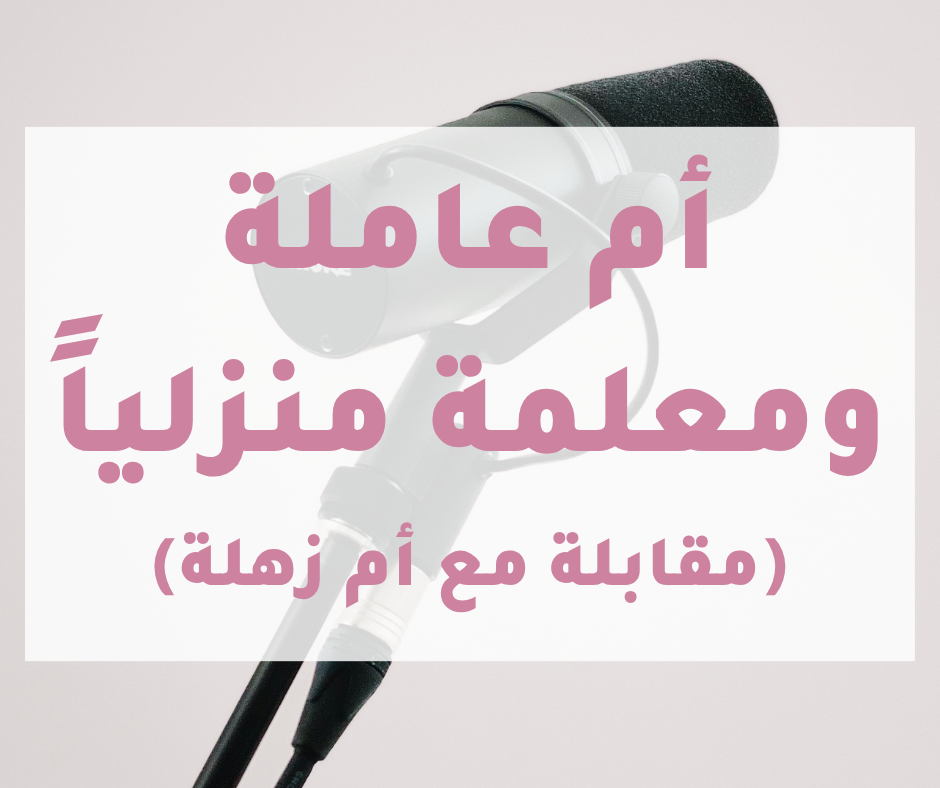 أم عاملة ومعلمة منزلياً مقابلة مع أم زهرة